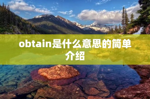 obtain是什么意思的简单介绍 obtain是什么意思的简单介绍