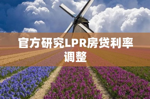 官方研究LPR房贷利率调整