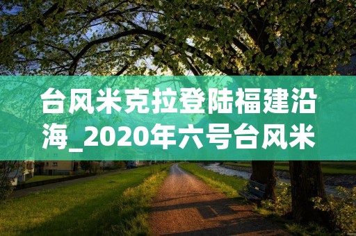 台风米克拉登陆福建沿海_2020年六号台风米克拉 台风米克拉登陆福建沿海_2020年六号台风米克拉