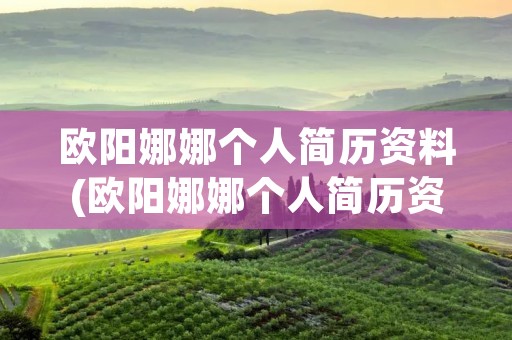 欧阳娜娜个人简历资料(欧阳娜娜个人简历资料美国高中)
