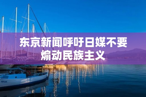 东京新闻呼吁日媒不要煽动民族主义