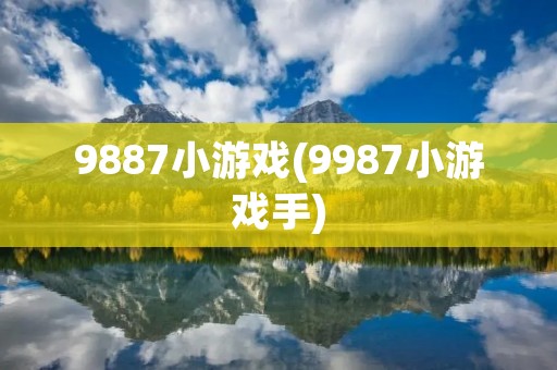 9887小游戏(9987小游戏手) 9887小游戏(9987小游戏手)