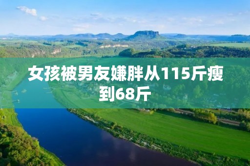 女孩被男友嫌胖从115斤瘦到68斤