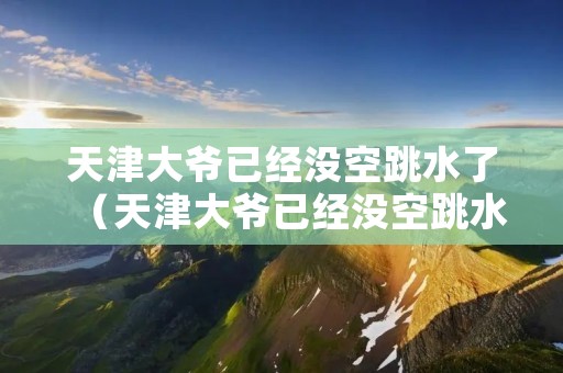 天津大爷已经没空跳水了(天津大爷已经没空跳水了视频)