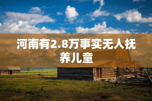 河南有2.8万事实无人抚养儿童