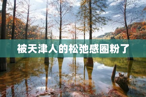 被天津人的松弛感圈粉了
