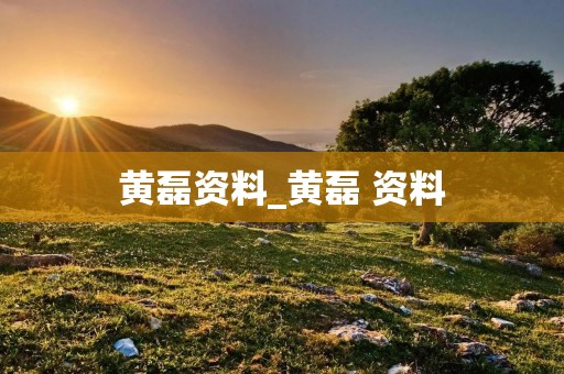 黄磊资料_黄磊 资料 黄磊资料_黄磊 资料