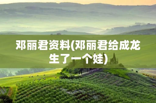 邓丽君资料(邓丽君给成龙生了一个娃)