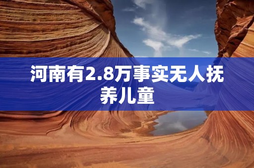 河南有2.8万事实无人抚养儿童