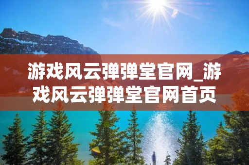游戏风云弹弹堂官网_游戏风云弹弹堂官网首页 游戏风云弹弹堂官网_游戏风云弹弹堂官网首页