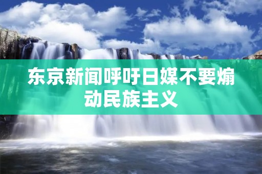 东京新闻呼吁日媒不要煽动民族主义