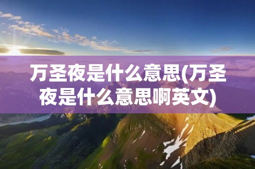 万圣夜是什么意思(万圣夜是什么意思啊英文) 万圣夜是什么意思(万圣夜是什么意思啊英文)