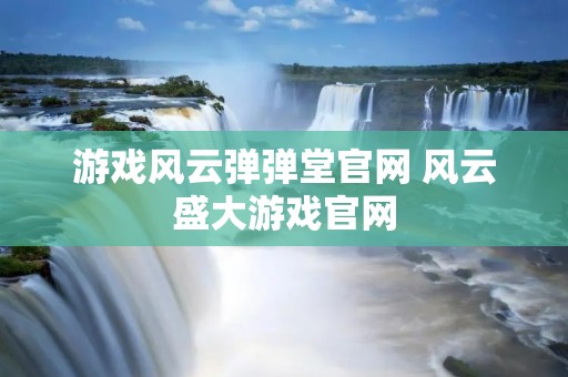 游戏风云弹弹堂官网 风云盛大游戏官网