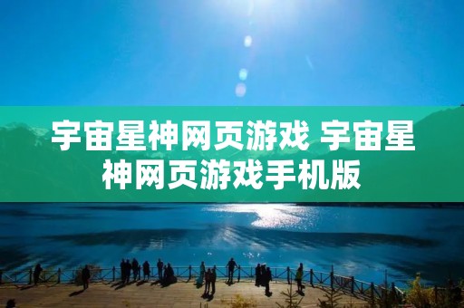 宇宙星神网页游戏 宇宙星神网页游戏手机版 宇宙星神网页游戏 宇宙星神网页游戏手机版