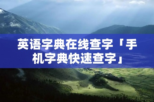 英语字典在线查字「手机字典快速查字」