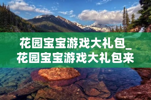 花园宝宝游戏大礼包_花园宝宝游戏大礼包来啦