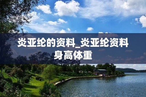 炎亚纶的资料_炎亚纶资料身高体重