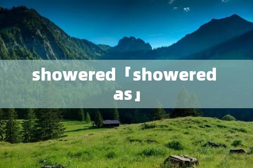 showered「showered as」