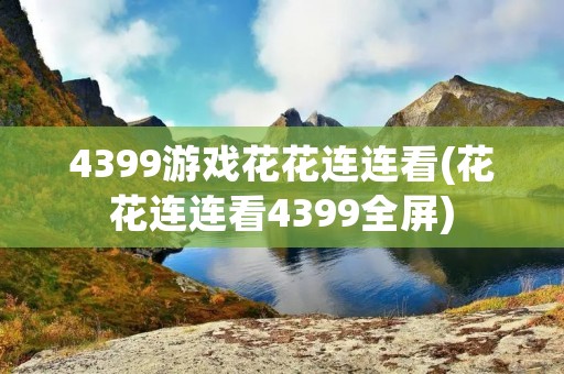 4399游戏花花连连看(花花连连看4399全屏)