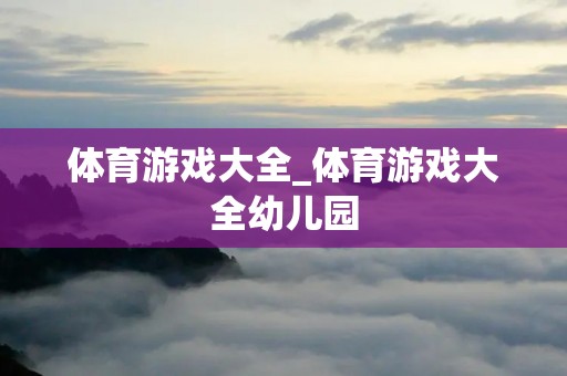 体育游戏大全_体育游戏大全幼儿园