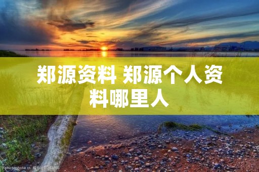 郑源资料 郑源个人资料哪里人