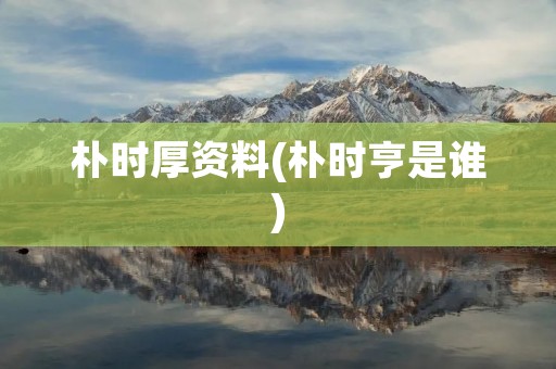 朴时厚资料(朴时亨是谁)