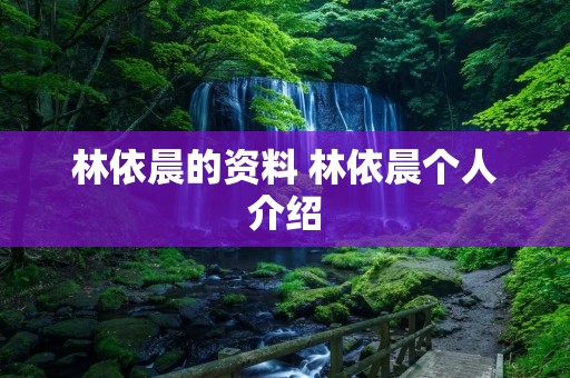林依晨的资料 林依晨个人介绍 林依晨的资料 林依晨个人介绍
