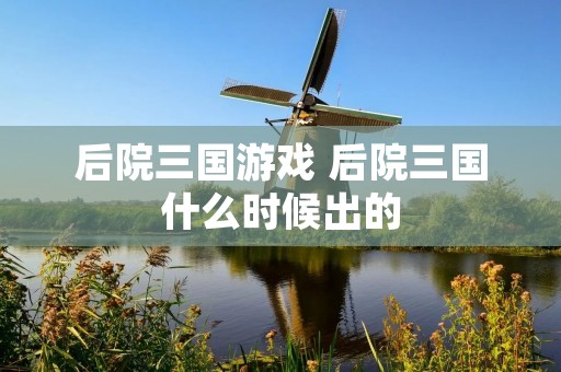 后院三国游戏 后院三国什么时候出的