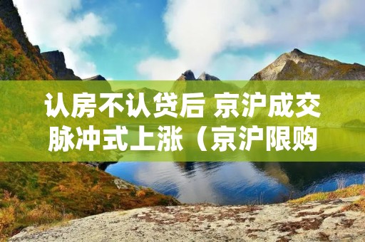 认房不认贷后 京沪成交脉冲式上涨(京沪限购令)