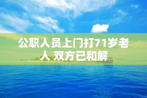 公职人员上门打71岁老人 双方已和解
