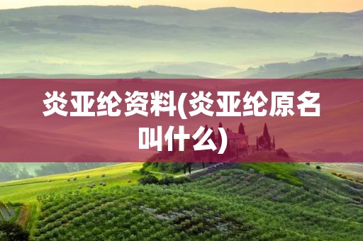 炎亚纶资料(炎亚纶原名叫什么)