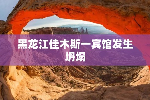 黑龙江佳木斯一宾馆发生坍塌