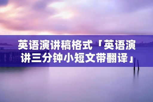 英语演讲稿格式「英语演讲三分钟小短文带翻译」