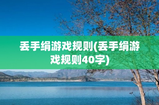 丢手绢游戏规则(丢手绢游戏规则40字)