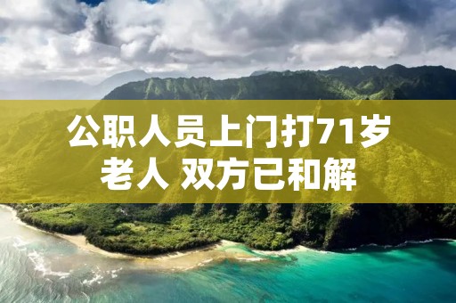 公职人员上门打71岁老人 双方已和解