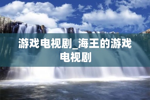 游戏电视剧_海王的游戏电视剧 游戏电视剧_海王的游戏电视剧