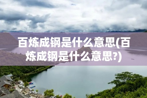 百炼成钢是什么意思(百炼成钢是什么意思?)