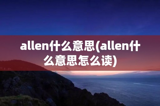 allen什么意思(allen什么意思怎么读)