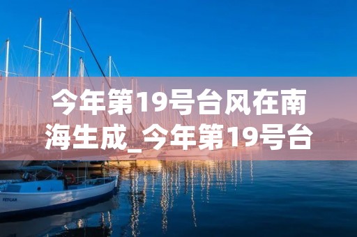 今年第19号台风在南海生成_今年第19号台风在南海生成什么