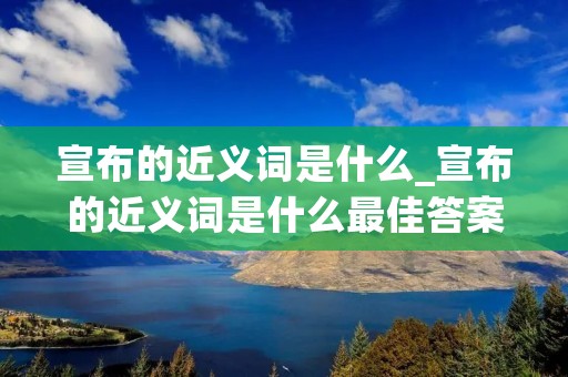 宣布的近义词是什么_宣布的近义词是什么最佳答案