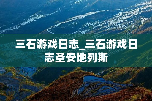 三石游戏日志_三石游戏日志圣安地列斯