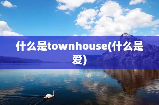 什么是townhouse(什么是爱)