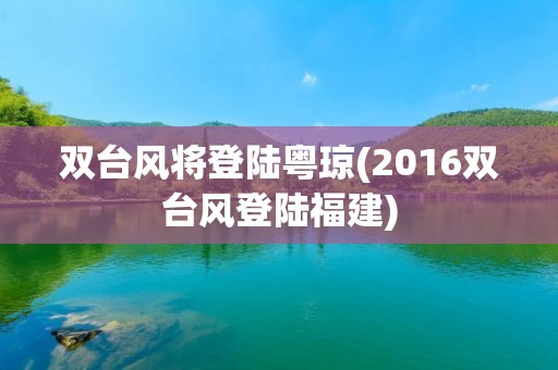双台风将登陆粤琼(2016双台风登陆福建) 双台风将登陆粤琼(2016双台风登陆福建)