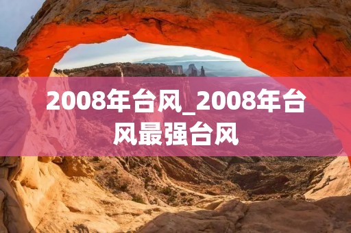 2008年台风_2008年台风最强台风 2008年台风_2008年台风最强台风