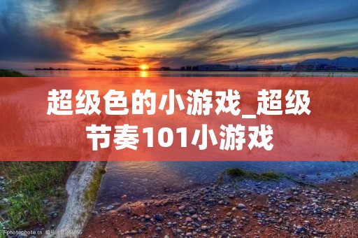 超级色的小游戏_超级节奏101小游戏