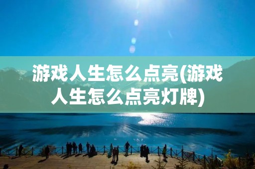 游戏人生怎么点亮(游戏人生怎么点亮灯牌) 游戏人生怎么点亮(游戏人生怎么点亮灯牌)