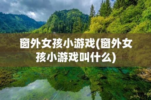 窗外女孩小游戏(窗外女孩小游戏叫什么)