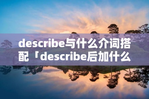 describe与什么介词搭配「describe后加什么介词」