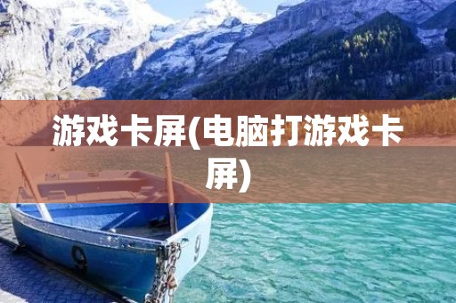 游戏卡屏(电脑打游戏卡屏)