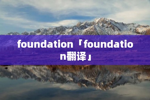 foundation「foundation翻译」 foundation「foundation翻译」
